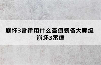 崩坏3雷律用什么圣痕装备大师级 崩坏3雷律